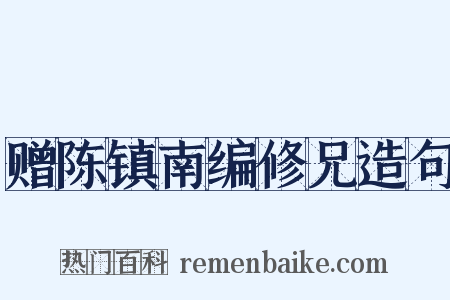 赠陈镇南编修兄造句是什么意思的图片